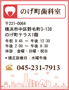 のげ町歯科室　〒231-0063　横浜市中区野毛町3-138　のげ町テラス1階